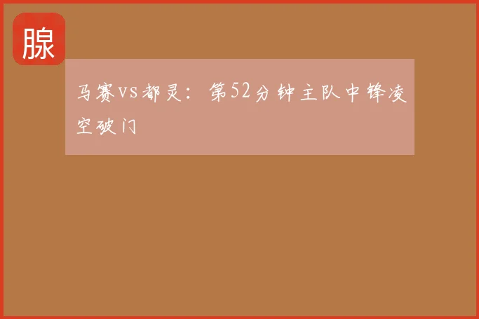 马赛vs都灵:第52分钟主队中锋凌空破门