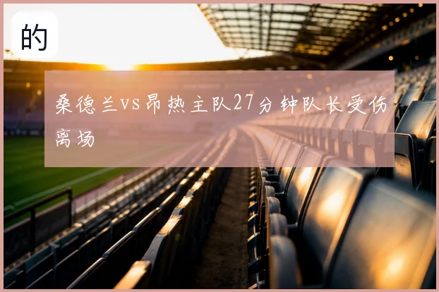 桑德兰vs昂热主队27分钟队长受伤离场