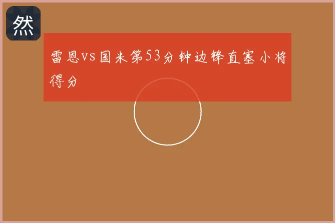雷恩vs国米第53分钟边锋直塞小将得分