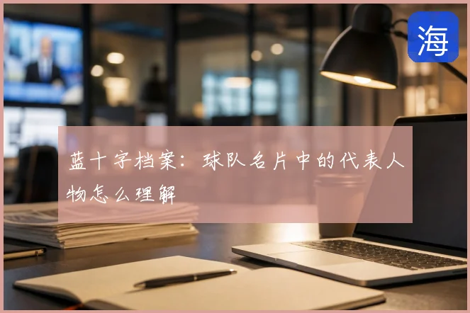 蓝十字档案：球队名片中的代表人物怎么理解