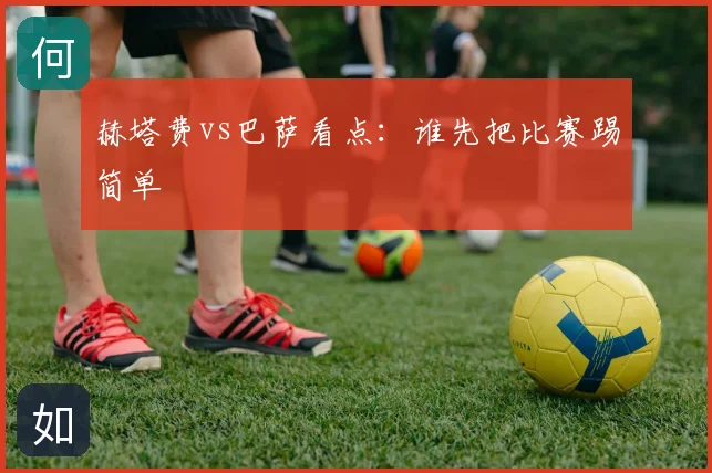 赫塔费vs巴萨看点：谁先把比赛踢简单