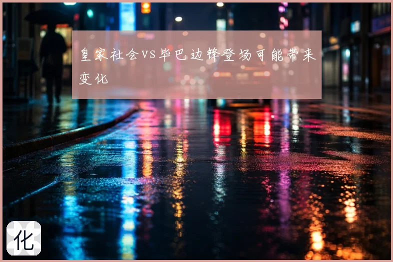 皇家社会vs毕巴边锋登场可能带来变化